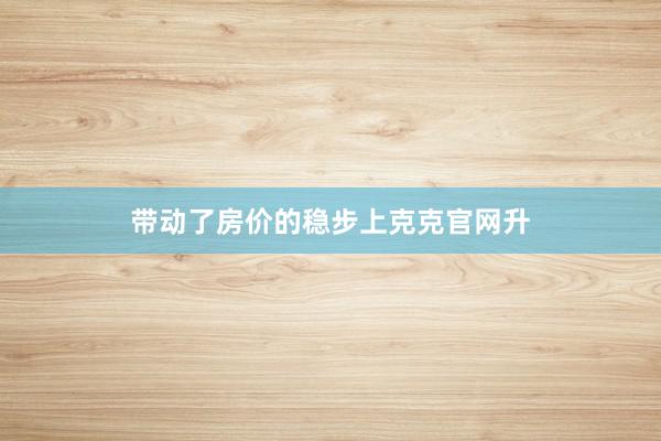 带动了房价的稳步上克克官网升