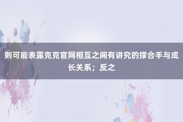 则可能表露克克官网相互之间有讲究的撑合手与成长关系；反之