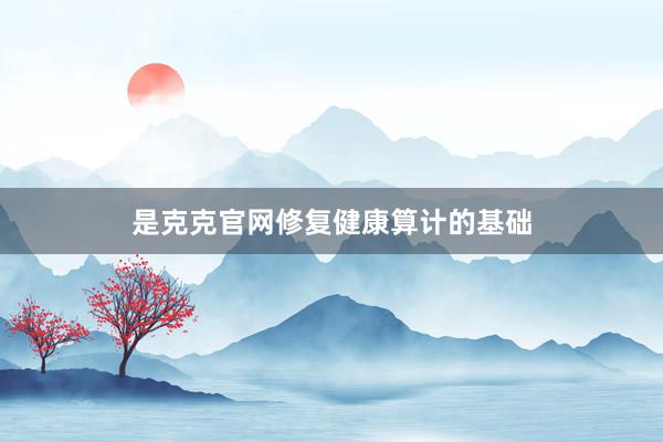 是克克官网修复健康算计的基础