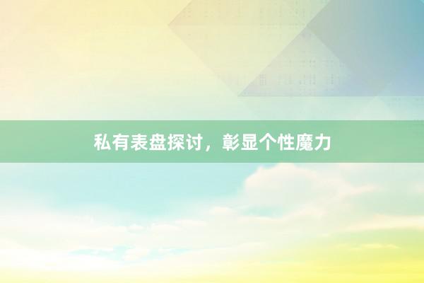 私有表盘探讨,彰显个性魔力
