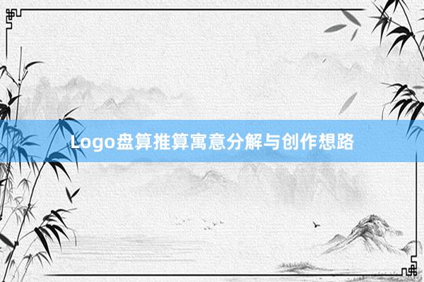 Logo盘算推算寓意分解与创作想路