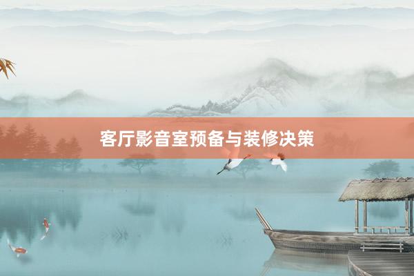 客厅影音室预备与装修决策