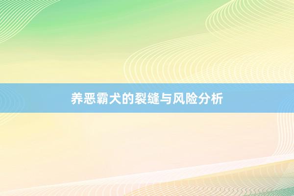 养恶霸犬的裂缝与风险分析