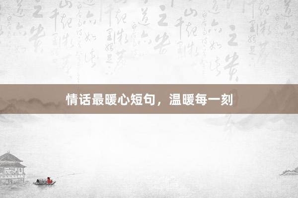 情话最暖心短句,温暖每一刻